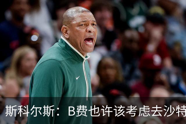 斯科尔斯：B费也许该考虑去沙特了；若我对弗格森说类似话会被狠批